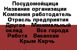 Посудомойщица › Название организации ­ Компания-работодатель › Отрасль предприятия ­ Другое › Минимальный оклад ­ 1 - Все города Работа » Вакансии   . Крым,Керчь